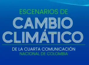 El Ideam presenta nuevas proyecciones climáticas para Colombia: Escenarios de Cambio Climático al 2100